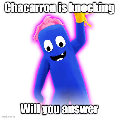 Chacarron | Chacarron is knocking; Will you answer | image tagged in chacarron | made w/ Imgflip meme maker