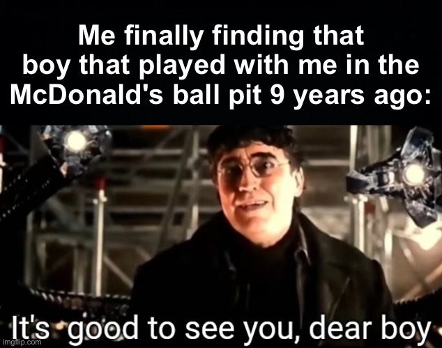 I missed you... | Me finally finding that boy that played with me in the McDonald's ball pit 9 years ago: | image tagged in spider-man no way home it's good to see you dear boy,unfunny,memes | made w/ Imgflip meme maker