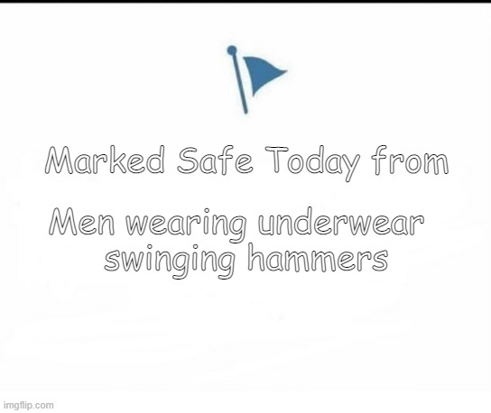 Marked Safe Facebook | Marked Safe Today from; Men wearing underwear  
swinging hammers | image tagged in marked safe facebook | made w/ Imgflip meme maker
