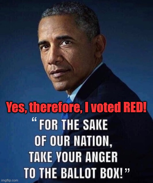 Vote RED for the sake of the nation! | Yes, therefore, I voted RED! | image tagged in republican party,maga,president trump,donald trump,joe biden,barack obama | made w/ Imgflip meme maker