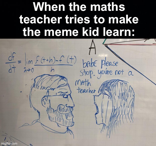 It works! | When the maths teacher tries to make the meme kid learn: | image tagged in memes,unfunny | made w/ Imgflip meme maker