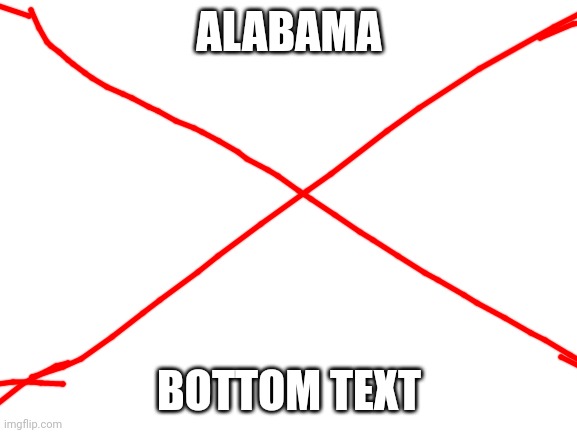 Blank White Template | ALABAMA BOTTOM TEXT | image tagged in blank white template | made w/ Imgflip meme maker