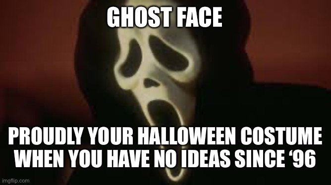 remaking an older meme of mine for Halloween (Oct. 30th at the time of making this) |  GHOST FACE; PROUDLY YOUR HALLOWEEN COSTUME WHEN YOU HAVE NO IDEAS SINCE ‘96 | image tagged in ghost face,scream,halloween,spooky month,horror | made w/ Imgflip meme maker