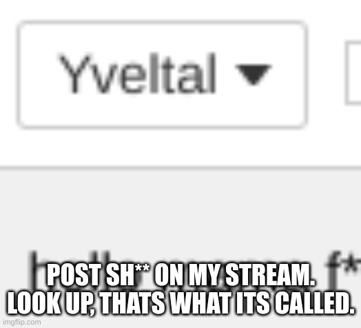 POST SH** ON MY STREAM. LOOK UP, THATS WHAT ITS CALLED. | image tagged in fun stream | made w/ Imgflip meme maker
