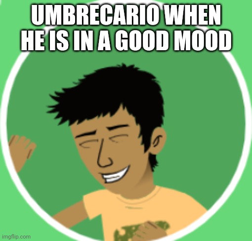 ... | UMBRECARIO WHEN HE IS IN A GOOD MOOD | image tagged in oh yeah | made w/ Imgflip meme maker