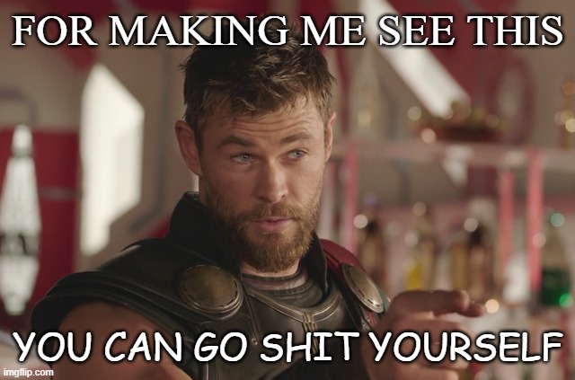 G.S.Y.S | FOR MAKING ME SEE THIS; YOU CAN GO SHIT YOURSELF | image tagged in reaction,funny,thor,insult | made w/ Imgflip meme maker