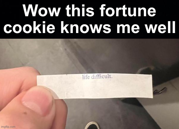 it is | Wow this fortune cookie knows me well | image tagged in memes,unfunny | made w/ Imgflip meme maker