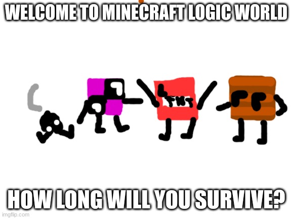 If you know the logic of minecraft, then say in comments | WELCOME TO MINECRAFT LOGIC WORLD; HOW LONG WILL YOU SURVIVE? | image tagged in blank white template | made w/ Imgflip meme maker