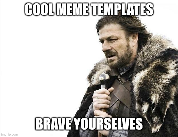 Brace Yourselves X is Coming | COOL MEME TEMPLATES; BRAVE YOURSELVES | image tagged in memes,brace yourselves x is coming | made w/ Imgflip meme maker