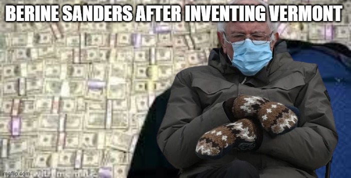 BERINE SANDERS AFTER INVENTING VERMONT | made w/ Imgflip meme maker