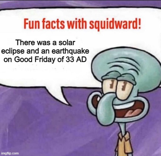 Proof of Jesus' crucifixion | There was a solar eclipse and an earthquake on Good Friday of 33 AD | image tagged in fun facts with squidward | made w/ Imgflip meme maker
