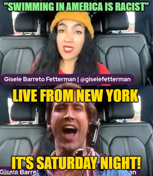 Go Home, Fetterman: You're Drunk |  "SWIMMING IN AMERICA IS RACIST"; LIVE FROM NEW YORK; IT'S SATURDAY NIGHT! | image tagged in swimming,racist,fetterman | made w/ Imgflip meme maker