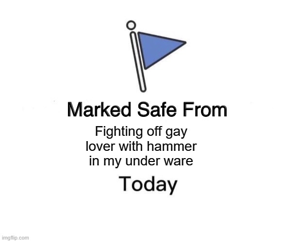 Marked Safe From Meme | Fighting off gay 
lover with hammer 
in my under ware | image tagged in memes,marked safe from | made w/ Imgflip meme maker