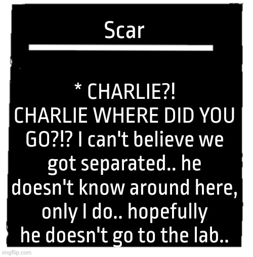 Undertale voice line thingy | * CHARLIE?! CHARLIE WHERE DID YOU GO?!? I can't believe we got separated.. he doesn't know around here, only I do.. hopefully he doesn't go to the lab.. Scar | image tagged in undertale voice line thingy | made w/ Imgflip meme maker