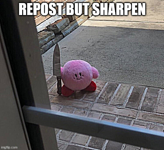 Kirby With A Knife | REPOST BUT SHARPEN | image tagged in kirby with a knife | made w/ Imgflip meme maker