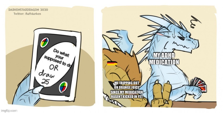 Wings of fire UNO | Do what your supposed to do; MY ADHD MEDICATION; ME TRIPPING OUT ON ORANGE JUICE SINCE MY MEDICATION HASENT KICKED IN YET | image tagged in wings of fire uno | made w/ Imgflip meme maker