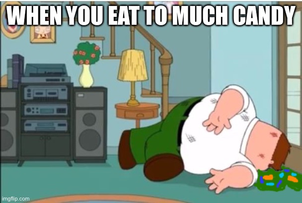 Pov: u 8 2 much candy | WHEN YOU EAT TO MUCH CANDY | image tagged in peter griffin dead | made w/ Imgflip meme maker