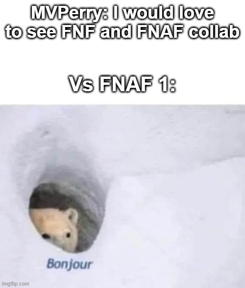 :) | MVPerry: I would love to see FNF and FNAF collab; Vs FNAF 1: | image tagged in bonjour | made w/ Imgflip meme maker