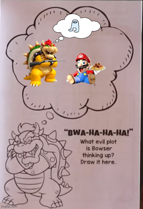 Bowsers evil plan | image tagged in bowsers evil plan | made w/ Imgflip meme maker