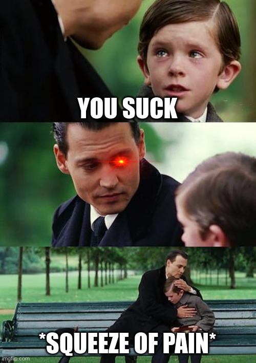 Squeeze of pain | YOU SUCK; *SQUEEZE OF PAIN* | image tagged in memes,finding neverland | made w/ Imgflip meme maker