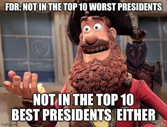 Well yes, but actually no | FDR: NOT IN THE TOP 10 WORST PRESIDENTS NOT IN THE TOP 10 BEST PRESIDENTS  EITHER | image tagged in well yes but actually no | made w/ Imgflip meme maker
