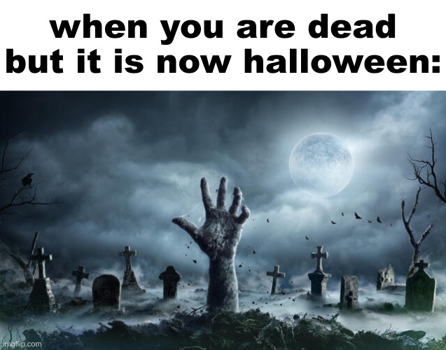 The spooky day is almost here! | when you are dead but it is now halloween: | image tagged in memes,funny,spooky month,halloween,fun | made w/ Imgflip meme maker