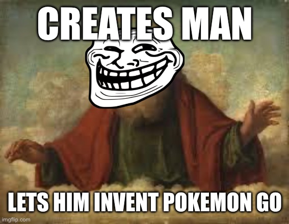 A tale as old as Keemstar | CREATES MAN; LETS HIM INVENT POKEMON GO | image tagged in god,troll,pokemon go | made w/ Imgflip meme maker