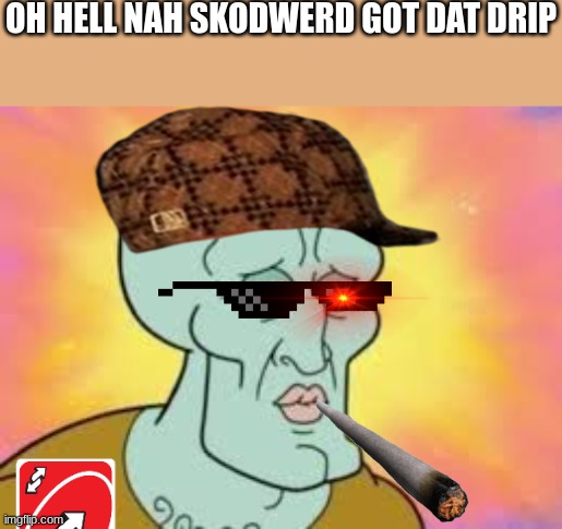 oh hell nah skodwerd | OH HELL NAH SKODWERD GOT DAT DRIP | image tagged in handsome squidward,spunch bop | made w/ Imgflip meme maker