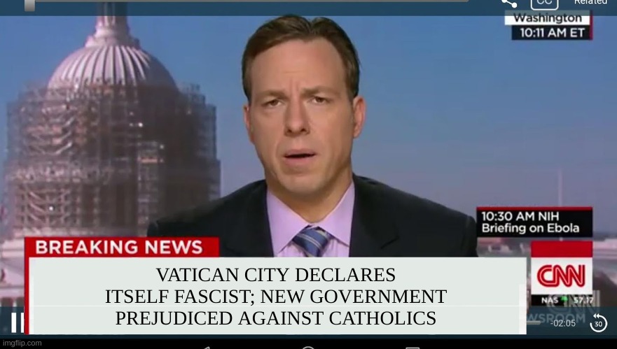 Don't take this seriously...please. | VATICAN CITY DECLARES ITSELF FASCIST; NEW GOVERNMENT PREJUDICED AGAINST CATHOLICS | image tagged in cnn breaking news template,pope,vatican | made w/ Imgflip meme maker