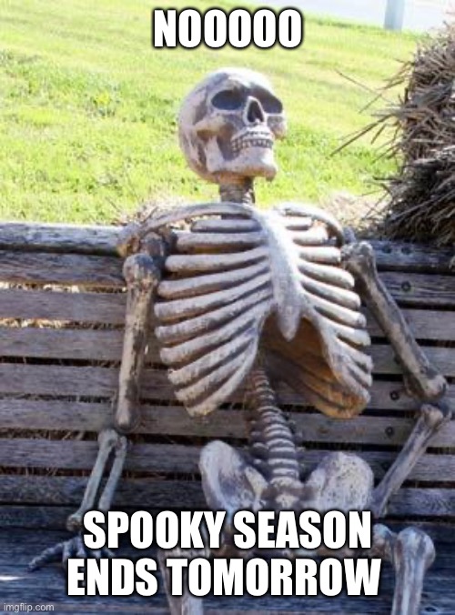 F in the chat | NOOOOO; SPOOKY SEASON ENDS TOMORROW | image tagged in memes,waiting skeleton | made w/ Imgflip meme maker