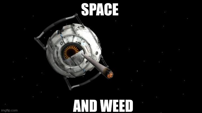 Space Core Portal2 | SPACE; AND WEED | image tagged in space core portal2 | made w/ Imgflip meme maker