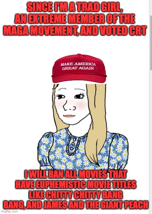 Trad Girl | SINCE I'M A TRAD GIRL, AN EXTREME MEMBER OF THE MAGA MOVEMENT, AND VOTED CRT I WILL BAN ALL MOVIES THAT HAVE EUPHEMISTIC MOVIE TITLES LIKE C | image tagged in trad girl | made w/ Imgflip meme maker