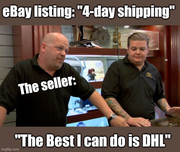 Day and a Half Late | eBay listing: "4-day shipping"; The seller:; "The Best I can do is DHL" | image tagged in pawn stars best i can do,slowest things,slow,shipping,dissapointment | made w/ Imgflip meme maker