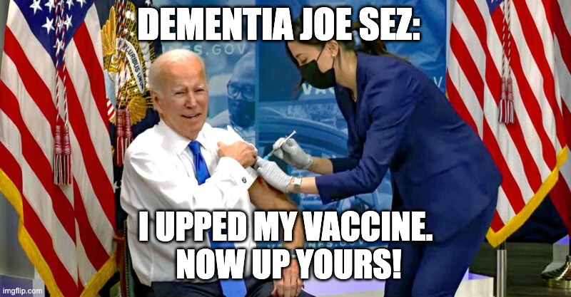 DEMENTIA JOE SEZ:; I UPPED MY VACCINE.   
 NOW UP YOURS! | made w/ Imgflip meme maker