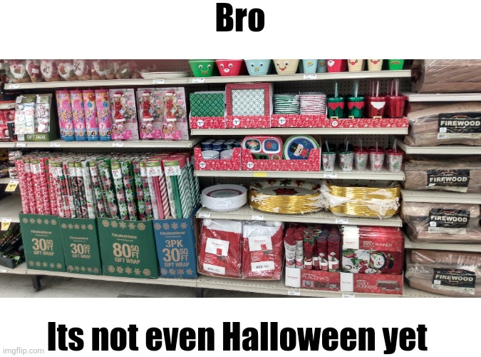 My job already has Christmas shit out already. We start playing Christmas music in the store on November 1st too... | Bro; Its not even Halloween yet | made w/ Imgflip meme maker