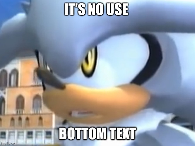 It’s no use! | IT’S NO USE; BOTTOM TEXT | image tagged in it s no use,sonic the hedgehog,silver | made w/ Imgflip meme maker