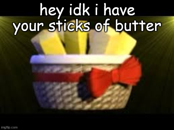 EXOTIC BUTTERS | hey idk i have your sticks of butter | image tagged in exotic butters | made w/ Imgflip meme maker