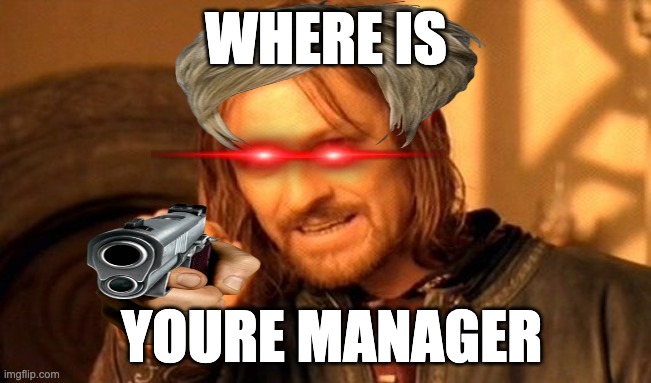 One Does Not Simply | WHERE IS; YOURE MANAGER | image tagged in memes,one does not simply | made w/ Imgflip meme maker