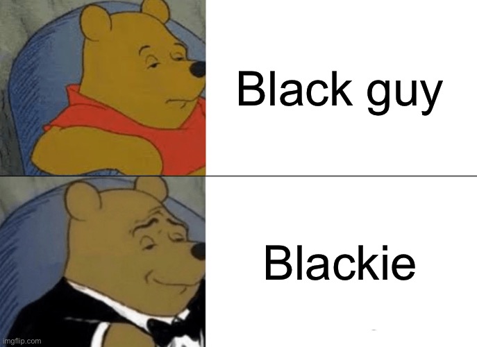 BLM BLM | Black guy; Blackie | image tagged in memes,tuxedo winnie the pooh | made w/ Imgflip meme maker