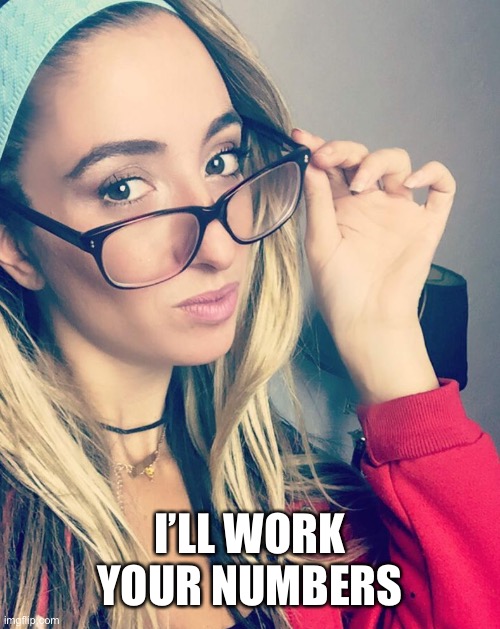 Cultured Nerd Girl | I’LL WORK YOUR NUMBERS | image tagged in cultured nerd girl | made w/ Imgflip meme maker