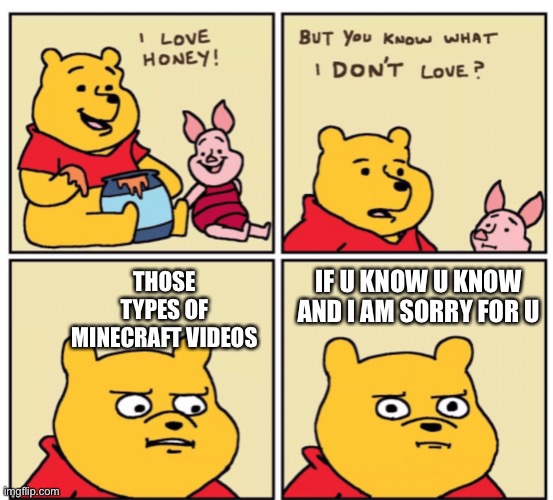 I’m sorry if u know what I mean | IF U KNOW U KNOW AND I AM SORRY FOR U; THOSE TYPES OF MINECRAFT VIDEOS | image tagged in winnie the pooh but you know what i don t like | made w/ Imgflip meme maker
