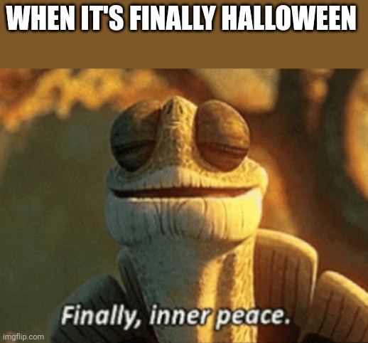 A few more hours only | WHEN IT'S FINALLY HALLOWEEN | image tagged in finally inner peace | made w/ Imgflip meme maker