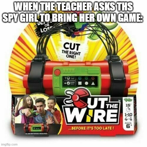 Cut the wire yulu | WHEN THE TEACHER ASKS THS SPY GIRL TO BRING HER OWN GAME: | image tagged in cut the wire yulu | made w/ Imgflip meme maker