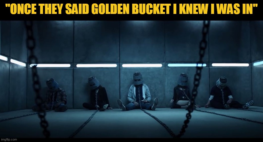 Saw Internet Game Bucket Head | "ONCE THEY SAID GOLDEN BUCKET I KNEW I WAS IN" | image tagged in saw,buckethead,internet,game | made w/ Imgflip meme maker