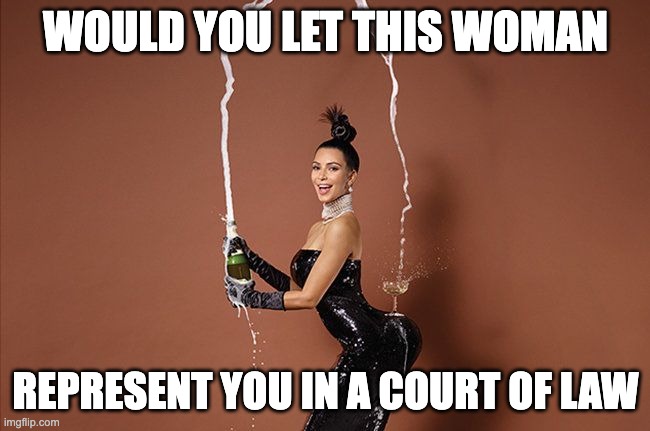 Kim Kardashian | WOULD YOU LET THIS WOMAN; REPRESENT YOU IN A COURT OF LAW | image tagged in kim kardashian | made w/ Imgflip meme maker