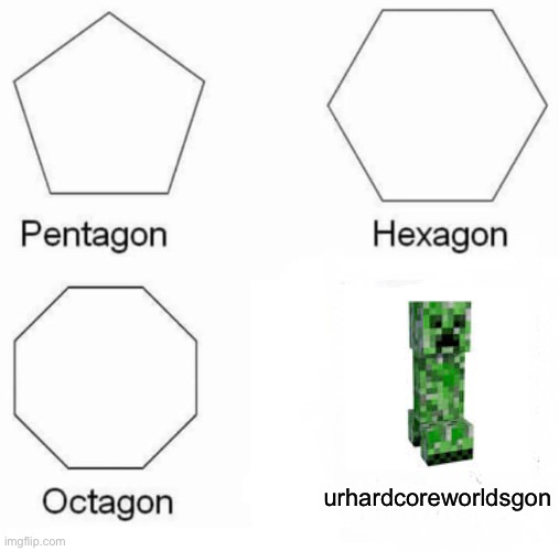 Game Over! Steve blew up! | urhardcoreworldsgon | image tagged in memes,pentagon hexagon octagon,minecraft | made w/ Imgflip meme maker