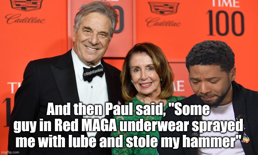 This is Pelosi country | @RightEyeGuy; And then Paul said, "Some guy in Red MAGA underwear sprayed me with lube and stole my hammer" | image tagged in pelosi,jussie smollett,hammer | made w/ Imgflip meme maker