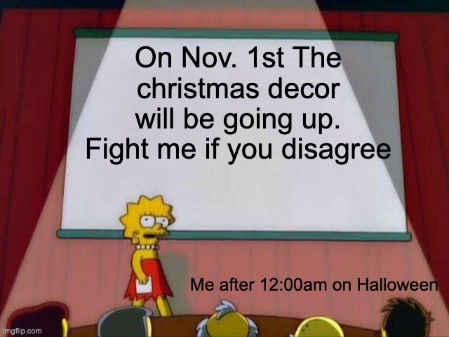 Lisa Simpson's Presentation | On Nov. 1st The christmas decor will be going up. Fight me if you disagree; Me after 12:00am on Halloween | image tagged in lisa simpson's presentation | made w/ Imgflip meme maker