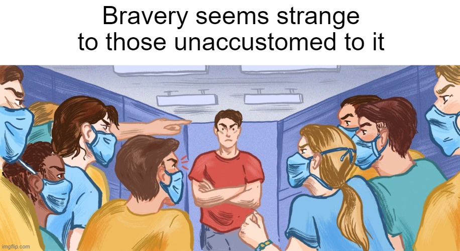 Remember when you wanted to kill us? | Bravery seems strange to those unaccustomed to it | made w/ Imgflip meme maker