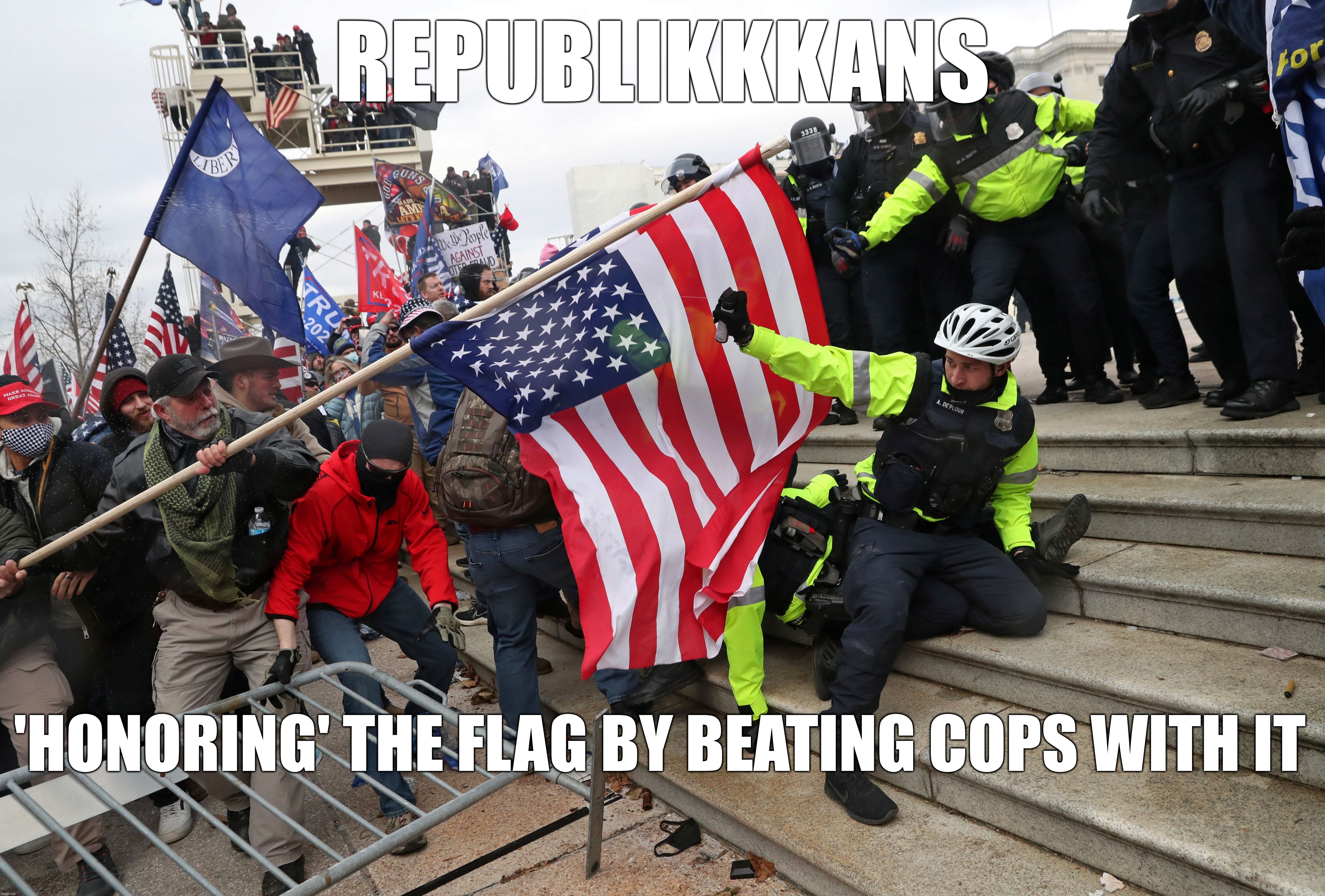Republicans 'Honoring' The Flag | REPUBLIKKKANS; 'HONORING' THE FLAG BY BEATING COPS WITH IT | image tagged in beating cops,capitol riot,insurrection,traitors,racists,bigots | made w/ Imgflip meme maker